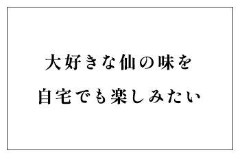 大好きな仙の味を自宅でも楽しみたい